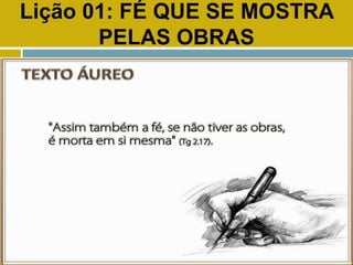 Lição 01: FÉ QUE SE MOSTRA
PELAS OBRAS
TEXTO ÁUREO
 