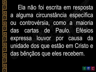 Ela não foi escrita em resposta
a alguma circunstância específica
ou controvérsia, como a maioria
das cartas de Paulo. Efé...