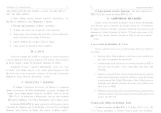 ºº
46IModulo J-F1111damenlosdaJe ( ( Quemé JesusCristoJ lJ
mos atribuir a eles um valor histórico e moral, mas não atrib u í-
mos um valor espiritual.
c) Dara. Foram escritos durante o períoJo interbíblico, ou
Je silêncio profético, entre Malaquias e Mateus.
2. Por que não aceitamos os livros apócrifos?
• Os judeus nüo aceita1.iam os apócrifos como inspirados;
• Jesus mmrn citou nenhum elos apócrifos, emboratenha feito
maitas referências ao Antigo Testamento;
• a igreja /Jrimitiva não os aceicai•<1 nem os<;itava;
• foram escritos no J)eríodo de silêncio profético.
IV -CÂNON
Cânon é o nome que se dá ao.conjunto Je livros inspirados
e aceitos para ser'Írem como regra de fé e prática. Este conjunto
de livros recebe o nome Je Escrituras Sagradas ou Bíblia.
A palavra "Cânon" significa literalmente "cana" ou "vara
le medir". Esse termo passou a ser usado para designar a Iista
de livros tida como a genuína, original, ins pir t da e autorizada
Palavra de Deus, diferente dos demais escritos.
V - TRADUÇÕES E VERSÕES
O Antigo Testamento foi escrito em hebraico e pequenas
partes em aramaico. O Novo Testamento, em grego. Ao longo do
tempo, foram feitas muitas traduções da Bíblia. Entre os séculos
III e 1 a.C. foi elaborada a Septuaginta, que era uma tradução
do üriginal hebraico <lü Antigo Testamento para a língua grega.
Jerônimo (340-420) fez uma tradução Ja Bíblia para o latim,
cha mada de Vulgata, que foi declarada a versão oficial da Igreja
Romana pelo Concílio de Trento. Ela contém os livros apócri-
c) Jesus possuía emoções humanas. Sua alma angustiou-se
Oo 12:27); Ele chorou de tristeza Oo 11:35).
II - A DIVINDADE DE CRISTO
Negar a plena divindade de Jesus Cristo é deixar de reconhe,
cera doutrina que se constitui na espinha dorsal do Cristianismo.
A igreja primitiva repudiou qualquer tendência que houvesse de
menosprezo à plena divindade do Senhor. "Porque assim como o Pai
tem vida em si mesmo, também concedeu ao Filho ter 1
vicla em si mesmo"
5:26).
A necessidade da divindade de Cristo
Nosso redentor precisava ser plena mente Deus por diferen-
tes razões:
• Somente o Deus Todo-poderoso, sendo justo e santo, poderia pa-
gar a pena dos JJecados da humanidade.
• O homem não pode salvar-se asi enem ao próximo(Jn 2:9). A
sa/1.,ação vem elo Senhor. Cristo, sendo Deus, pode salvar (Rm
10:9,10).
• Somente o próprio Deus, em sua perfeição e pureza, poderia
abrir caminho para que o homem caído por causa do pecado
seaproximassedele (1Tm 2:5).Assim,o Deus-Filhotornou-se
mediador entre Deus e o homem. Jesus nos Leva a Deus e traz
Deus a nós ()o 14:9).
• OSenhorésantoe nãotolerao pecado.Portanto,somente Deus
poderiasatisfazer suaprópriajustiçaem relaçãoà puniçãodo
pecado (Rm 3:21-26).
Comprovação bíblica da divindade Jesus
a) Jesus é chamado de Deus Oo l: 1,18; Rm 9:5; Tt 2:13; 2Pe
l: 1). Nessas passagens, a Palavra Deus é usada com referência
 