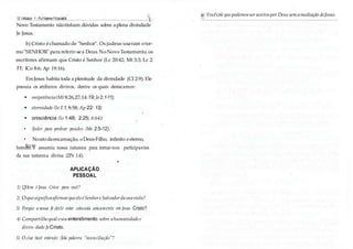 12 I Múdulv 1 - Fu11dame11tosdafé (
Novo Testamento nãotinham dúvidas sobre aplena divindade
Je Jesus.
b) Cristo échamado de "Senhor". Os judeus usavam oter-
mo"SENHOR" para referir-sea Deus. NoNovo Testamento, os
escritores afirmam que Cristo é Senhor (Lc 20:42; Mt 3:3; Lc 2:
11; lCo 8:6; Ap 19:16).
EmJesus habita toda a plenitude da divindade (CI 2:9). Ele
possuía os atributos divinos, dentre os quais destacamos:
• onipotência(Mt 8:26,27;14:19;]o2:1-11);
• eternidade (lo l:1; 8:58; Ap 22: 13);
• onisciência (lo 1:48; 2:25; 6:64);
• /Jocler para perdoar pecados (Me 2:5-12).
• Noatodaencarnação, oDeus-Filho, infinito eeterno,
homefemz-see assurniu nossa natureza para tornar-nos participantes
da sua natureza divina (2Pe 1:4).
APLICAÇÃO
PESSOAL
1) QHem é Jesus Crisw para você?
2) OquesignificaafirmarqueeleéSenhoreSalvadordasuaviela?
3) Porque a nossa fé clei1e estar colocada unicamente em Jesus Cristo?
4) Compartilhequal oseuentendimento sobre ahumanidadee
divin- dade JeCristo.
5) O c/ue tiocê entende /Jela palavra "reconciliação"?
6) Vocêcrê quepodemosser aceitospor Deus sem amediação deJesus
 