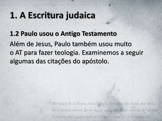 1. A Escritura judaica
1.2 Paulo usou o Antigo Testamento
Além de Jesus, Paulo também usou muito
o AT para fazer teologia. Examinemos a seguir
algumas das citações do apóstolo.
 