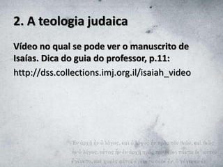 2. A teologia judaica
Vídeo no qual se pode ver o manuscrito de
Isaías. Dica do guia do professor, p.11:
http://dss.collections.imj.org.il/isaiah_video
 