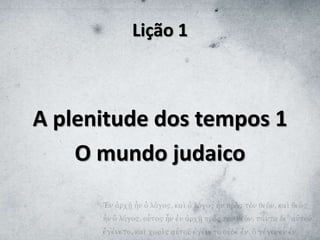 Lição 1
A plenitude dos tempos 1
O mundo judaico
 