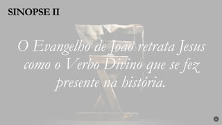 O Evangelho de João retrata Jesus
como o Verbo Divino que se fez
presente na história.
SINOPSE II
21
 