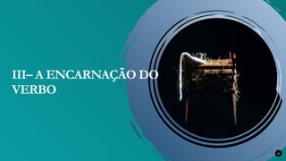 22
III– A ENCARNAÇÃO DO
VERBO
 