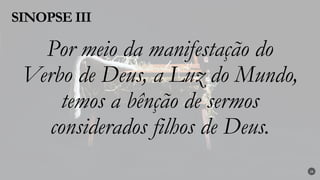 Por meio da manifestação do
Verbo de Deus, a Luz do Mundo,
temos a bênção de sermos
considerados filhos de Deus.
SINOPSE III
26
 