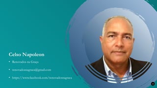 Celso Napoleon
34
• renovadosnagraca@gmail.com
• Renovados na Graça
• https://www.facebook.com/renovadosnagraca
 