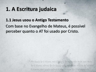 1. A Escritura judaica
1.1 Jesus usou o Antigo Testamento
Com base no Evangelho de Mateus, é possível
perceber quanto o AT foi usado por Cristo.
 