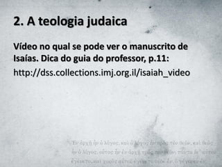 2. A teologia judaica
Vídeo no qual se pode ver o manuscrito de
Isaías. Dica do guia do professor, p.11:
http://dss.collections.imj.org.il/isaiah_video
 