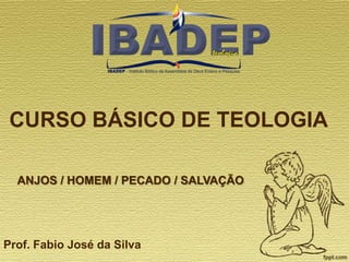 CURSO BÁSICO DE TEOLOGIA
ANJOS / HOMEM / PECADO / SALVAÇÃO

Prof. Fabio José da Silva

 