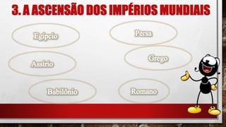 3. A ASCENSÃO DOS IMPÉRIOS MUNDIAIS
 