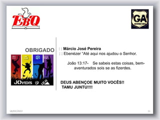 OBRIGADO : : Márcio José Pereira
: : Ebenézer “Até aqui nos ajudou o Senhor.
João 13:17- Se sabeis estas coisas, bem-
aventurados sois se as fizerdes.
DEUS ABENÇOE MUITO VOCÊS!!
TAMU JUNTU!!!!
18/03/2022 11
 