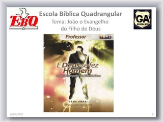 Escola Bíblica Quadrangular
Tema: João o Evangelho
do Filho de Deus
18/03/2022 3
 