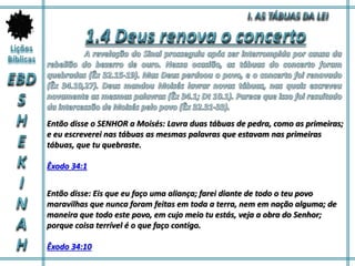 Então disse o SENHOR a Moisés: Lavra duas tábuas de pedra, como as primeiras;
e eu escreverei nas tábuas as mesmas palavras que estavam nas primeiras
tábuas, que tu quebraste.
Êxodo 34:1
Então disse: Eis que eu faço uma aliança; farei diante de todo o teu povo
maravilhas que nunca foram feitas em toda a terra, nem em nação alguma; de
maneira que todo este povo, em cujo meio tu estás, veja a obra do Senhor;
porque coisa terrível é o que faço contigo.
Êxodo 34:10
 