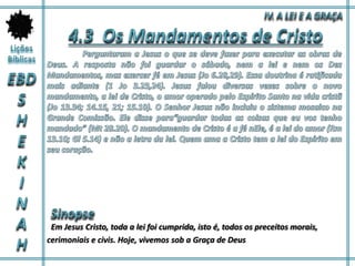Em Jesus Cristo, toda a lei foi cumprida, isto é, todos os preceitos morais,
cerimoniais e civis. Hoje, vivemos sob a Graça de Deus
 