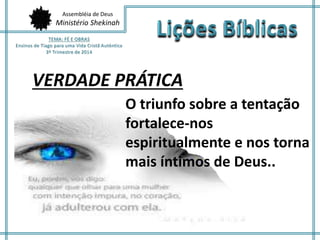 Assembléia de Deus
Ministério Shekinah
VERDADE PRÁTICA
O triunfo sobre a tentação
fortalece-nos
espiritualmente e nos torna
mais íntimos de Deus..
 