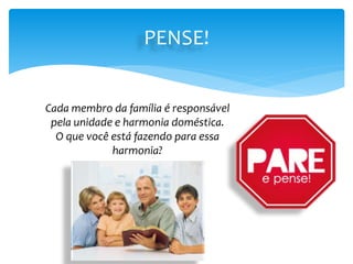 PENSE!
Cada membro da família é responsável
pela unidade e harmonia doméstica.
O que você está fazendo para essa
harmonia?
 