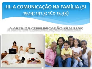 III. A COMUNICAÇÃO NA FAMÍLIA (Sl
19.14; 141.3; 1Co 15.33)
 