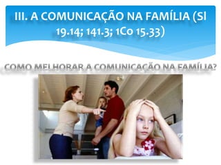 III. A COMUNICAÇÃO NA FAMÍLIA (Sl
19.14; 141.3; 1Co 15.33)
 