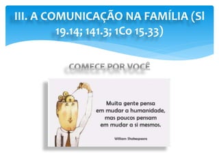III. A COMUNICAÇÃO NA FAMÍLIA (Sl
19.14; 141.3; 1Co 15.33)
 