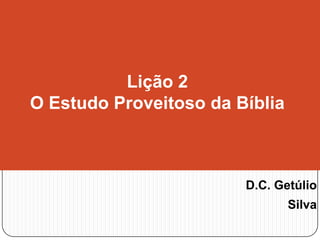 Lição 2
O Estudo Proveitoso da Bíblia

D.C. Getúlio
Silva

 