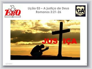 Lição 03 – A justiça de Deus
Romanos 3:21-26
31/7/2013 4
 