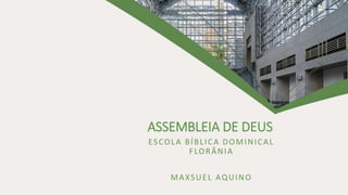 ASSEMBLEIA DE DEUS
ESCOLA BÍBLICA DOMINICAL
FLORÂNIA
MAXSUEL AQUINO
 