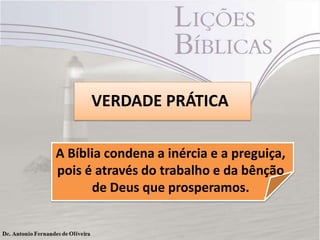 VERDADE PRÁTICA
A Bíblia condena a inércia e a preguiça,
pois é através do trabalho e da bênção
de Deus que prosperamos.
 