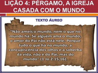 LIÇÃO 4: PÉRGAMO, A IGREJA
CASADA COM O MUNDO
 