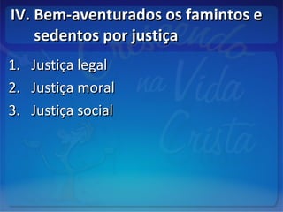 IV. Bem-aventurados os famintos eIV. Bem-aventurados os famintos e
sedentos por justiçasedentos por justiça
1.1. Justiça legalJustiça legal
2.2. Justiça moralJustiça moral
3.3. Justiça socialJustiça social
 