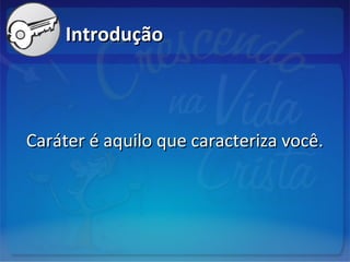 IntroduçãoIntrodução
Caráter é aquilo que caracteriza você.Caráter é aquilo que caracteriza você.
 