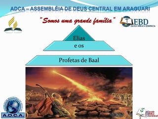 “Somos uma grande família”

           Elias
           e os

      Profetas de Baal




 Professor: Pb. João Paulo
 