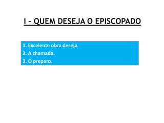 I – QUEM DESEJA O EPISCOPADO
1. Excelente obra deseja
2. A chamada.
3. O preparo.
 