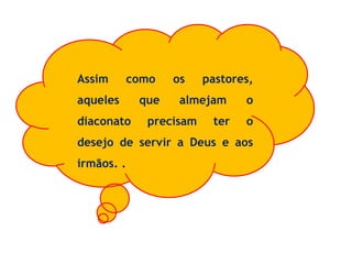 Assim como os pastores,
aqueles que almejam o
diaconato precisam ter o
desejo de servir a Deus e aos
irmãos. .
 