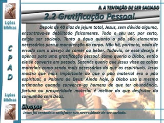 Jesus foi tentado a satisfazer sua necessidade de ser saciado.
 