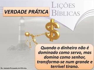 VERDADE PRÁTICA

Quando o dinheiro não é
dominado como servo, mas
domina como senhor,
transforma-se num grande e
terrível tirano.

 