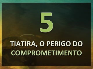 TIATIRA, O PERIGO DO
COMPROMETIMENTO
 