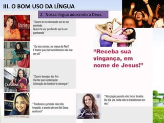 III. O BOM USO DA LÍNGUA
2. Nossa língua adorando a Deus.

 