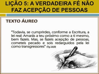 LIÇÃO 5: A VERDADEIRA FÉ NÃO
FAZ ACEPÇÃO DE PESSOAS
TEXTO ÁUREO
 