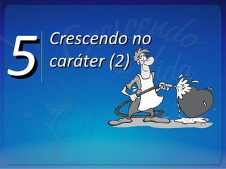 55 Crescendo noCrescendo no
caráter (2)caráter (2)
 