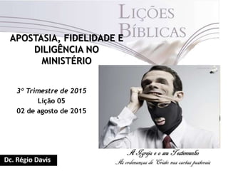 APOSTASIA, FIDELIDADE E
DILIGÊNCIA NO
MINISTÉRIO
3º Trimestre de 2015
Lição 05
02 de agosto de 2015
 