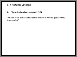 II. A ORAÇÃO-MODELO“Santificado seja o teu nome” (v.9).“Muitos estão profanando o nome de Deus à medida que dão mau testemunho.”