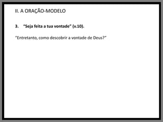 II. A ORAÇÃO-MODELO“Seja feita a tua vontade” (v.10).“Entretanto, como descobrir a vontade de Deus?”