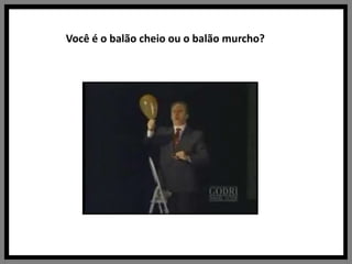 Você é o balão cheio ou o balão murcho?