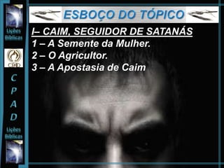 I– CAIM, SEGUIDOR DE SATANÁS
1 – A Semente da Mulher.
2 – O Agricultor.
3 – A Apostasia de Caim
 