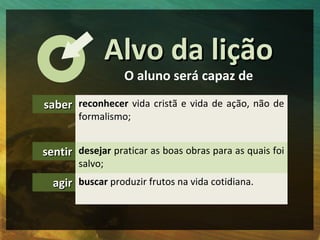 Alvo da lição
                  O aluno será capaz de

saber reconhecer vida cristã e vida de ação, não de
        formali...