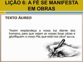 LIÇÃO 6: A FÉ SE MANIFESTA
EM OBRAS
TEXTO ÁUREO
 