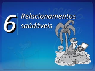 66 RelacionamentosRelacionamentos
saúdáveissaúdáveis
 
