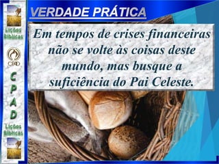 Em tempos de crises financeiras
não se volte às coisas deste
mundo, mas busque a
suficiência do Pai Celeste.
 