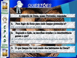 Ele pretendia descer ao Egito.
As escolhas erradas e a desobediência geram maldição (Dt
29.21).
Ele mentiu dizendo que Rebeca era sua irmã.
 